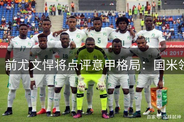 前尤文悍将点评意甲格局：国米领跑 那不勒斯稍强于斑马军团