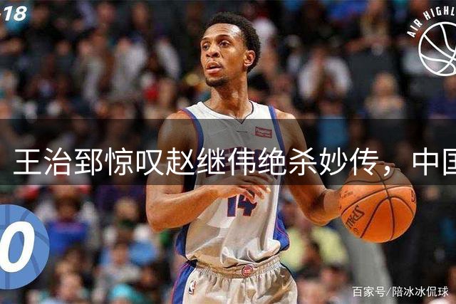 王治郅惊叹赵继伟绝杀妙传，中国男篮险胜黎巴嫩