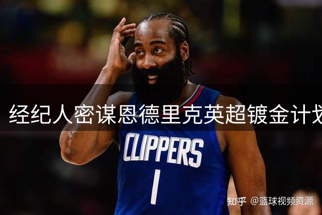 经纪人密谋恩德里克英超镀金计划 皇马双签后开启外租通道