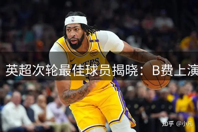 英超次轮最佳球员揭晓：B费上演帽子戏法荣膺MVP