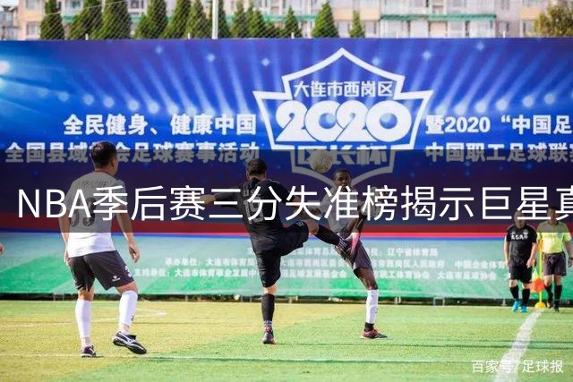 NBA季后赛三分失准榜揭示巨星真实战力